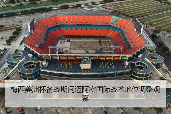 梅西美洲杯备战期间迈阿密国际战术地位调整观察